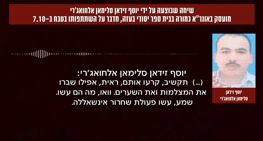 הקלטה שפורסמה על ידי דובר צה"ל שביצע יוסף זידאן סלימאן אלחואג'רי, מורה בבית ספר יסודי של אונר"א בעזה, ומתגאה בחטיפת ישראליות ובביצוע טבח ביישובי העוטף